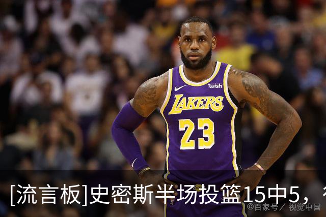 [流言板]史密斯半场投篮15中5，得到18分1篮板1助攻2抢断